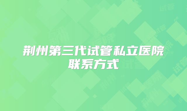 荆州第三代试管私立医院联系方式