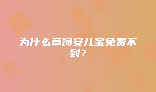 为什么草饲安儿宝免费不到？