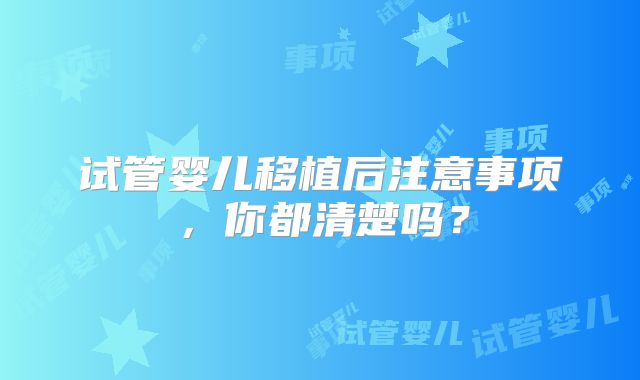 试管婴儿移植后注意事项，你都清楚吗？