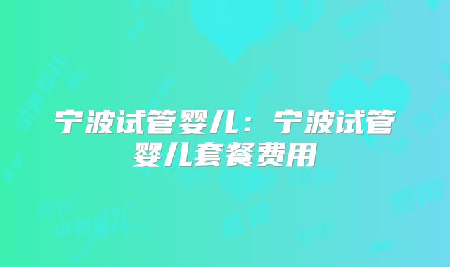 宁波试管婴儿:宁波试管婴儿套餐费用