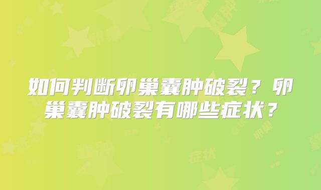 如何判断卵巢囊肿破裂?卵巢囊肿破裂有哪些症状?