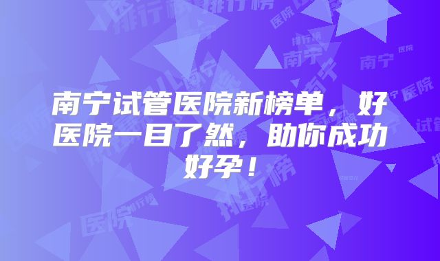 南宁试管医院新榜单,好医院一目了然,助你成功好孕!