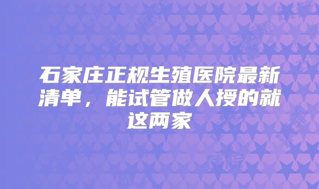 石家庄正规生殖医院最新清单，能试管做人授的就这两家