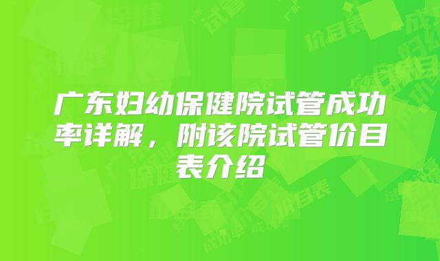 广东妇幼保健院试管成功率详解，附该院试管价目表介绍