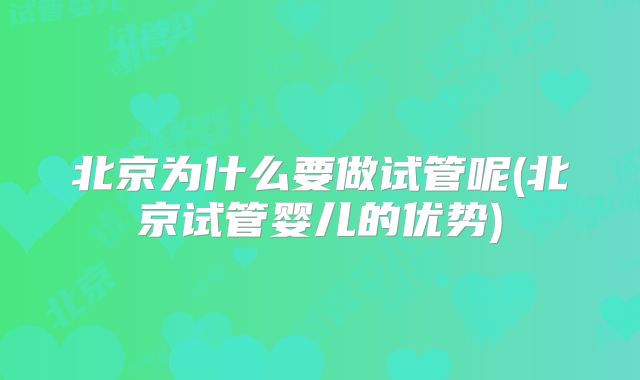 北京为什么要做试管呢(北京试管婴儿的优势)