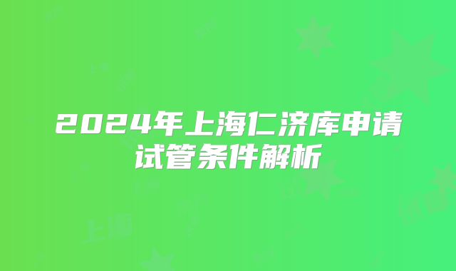 2024年上海仁济库申请试管条件解析