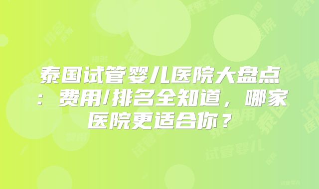 泰国试管婴儿医院大盘点：费用/排名全知道，哪家医院更适合你？