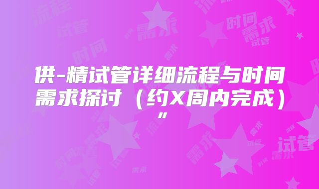 供-精试管详细流程与时间需求探讨(约X周内完成)”