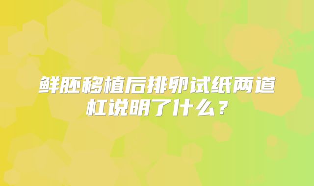 鲜胚移植后排卵试纸两道杠说明了什么？