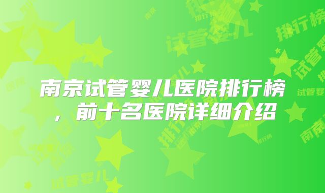 南京试管婴儿医院排行榜，前十名医院详细介绍