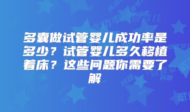 多囊做试管婴儿成功率是多少？试管婴儿多久移植着床？这些问题你需要了解