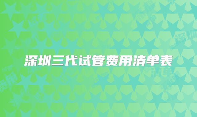 深圳三代试管费用清单表