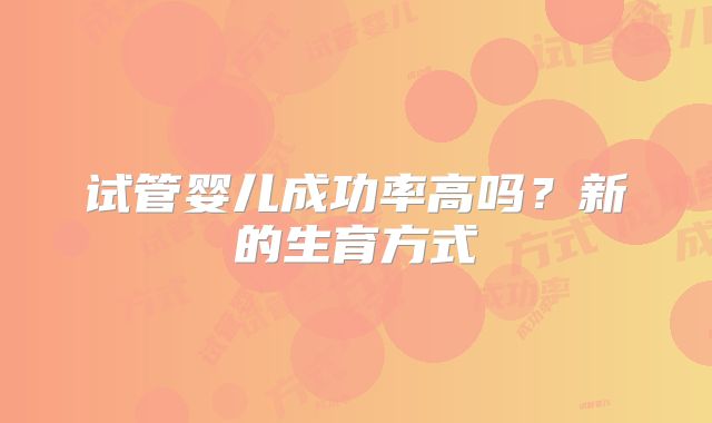 试管婴儿成功率高吗？新的生育方式