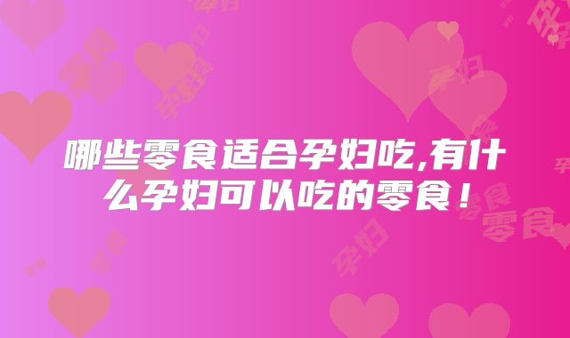 哪些零食适合孕妇吃,有什么孕妇可以吃的零食！
