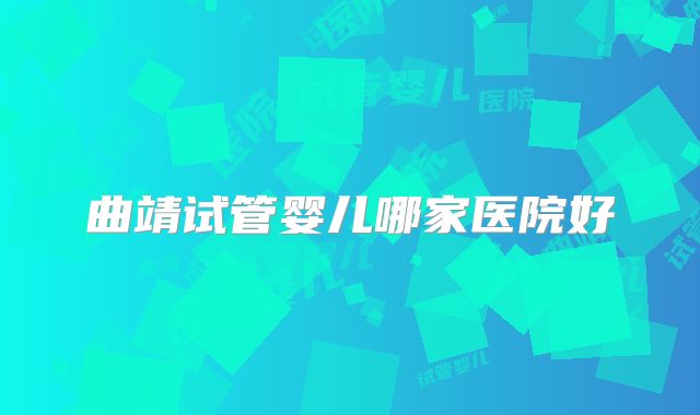 曲靖试管婴儿哪家医院好