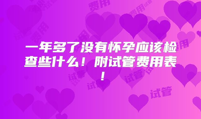 一年多了没有怀孕应该检查些什么！附试管费用表！