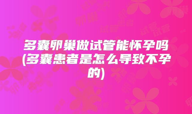 多囊卵巢做试管能怀孕吗(多囊患者是怎么导致不孕的)