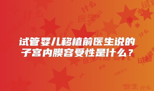 试管婴儿移植前医生说的子宫内膜容受性是什么？