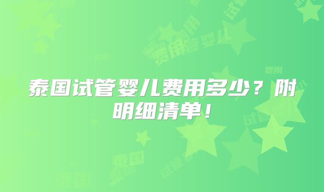 泰国试管婴儿费用多少？附明细清单！
