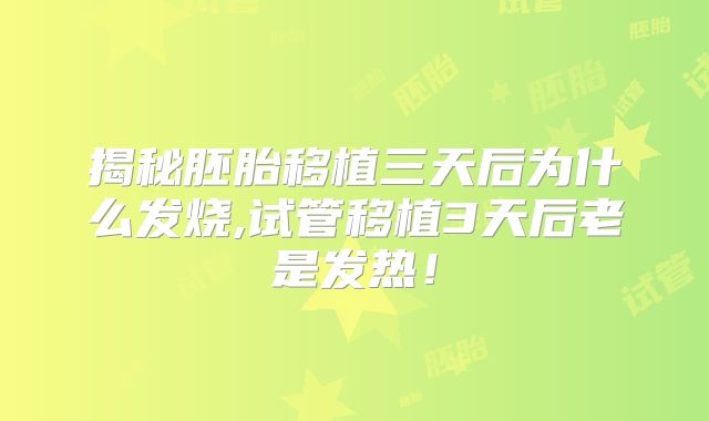 揭秘胚胎移植三天后为什么发烧,试管移植3天后老是发热!