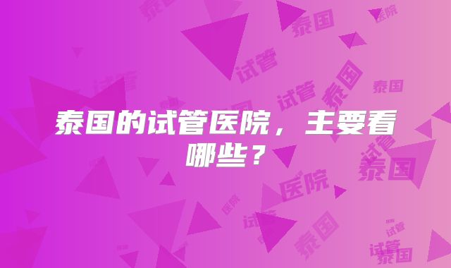 泰国的试管医院，主要看哪些？