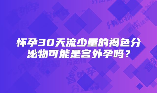 怀孕30天流少量的褐色分泌物可能是宫外孕吗?