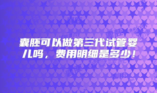 囊胚可以做第三代试管婴儿吗，费用明细是多少！