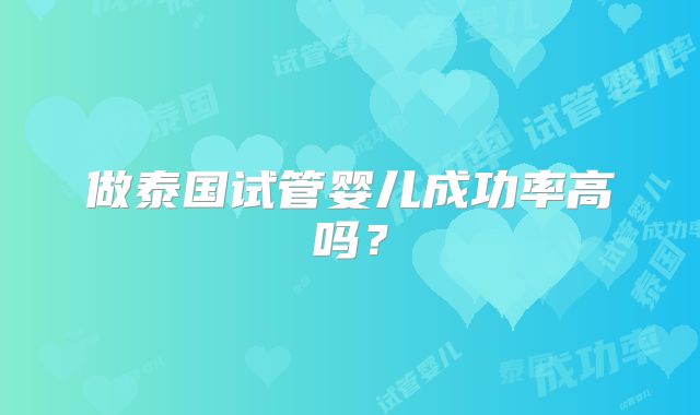 做泰国试管婴儿成功率高吗?