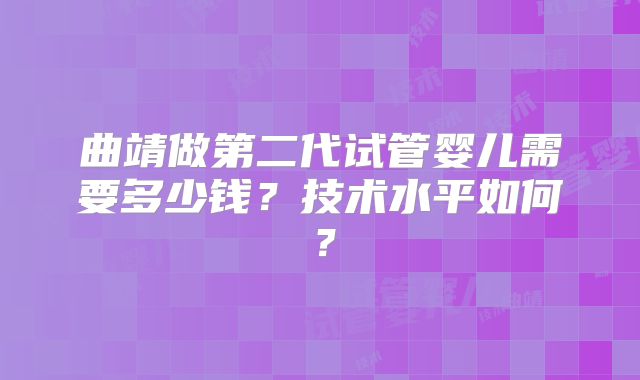 曲靖做第二代试管婴儿需要多少钱？技术水平如何？