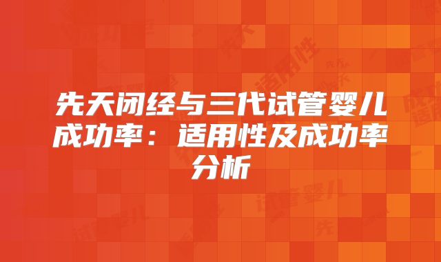 先天闭经与三代试管婴儿成功率:适用性及成功率分析