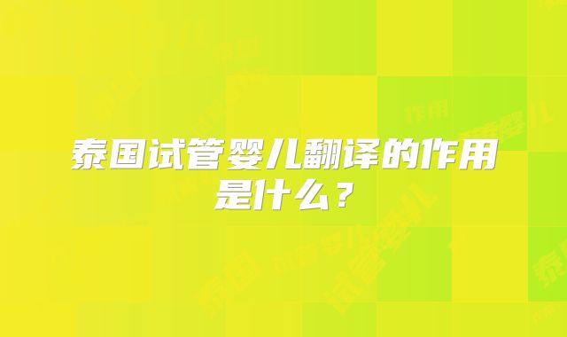 泰国试管婴儿翻译的作用是什么？