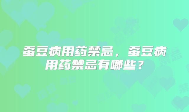 蚕豆病用药禁忌,蚕豆病用药禁忌有哪些?