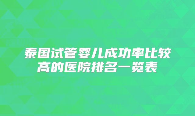 泰国试管婴儿成功率比较高的医院排名一览表