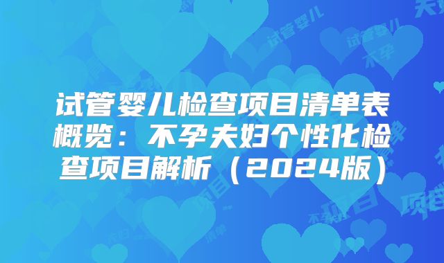 试管婴儿检查项目清单表概览：不孕夫妇个性化检查项目解析（2024版）