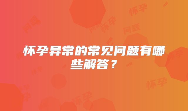 怀孕异常的常见问题有哪些解答?