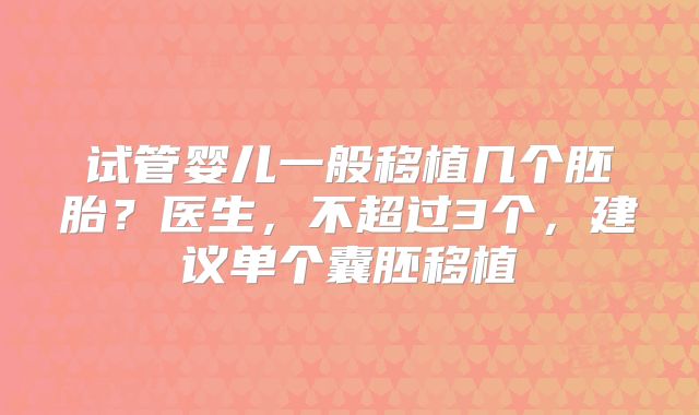 试管婴儿一般移植几个胚胎？医生，不超过3个，建议单个囊胚移植