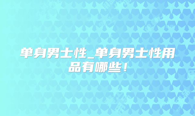 单身男士性_单身男士性用品有哪些！