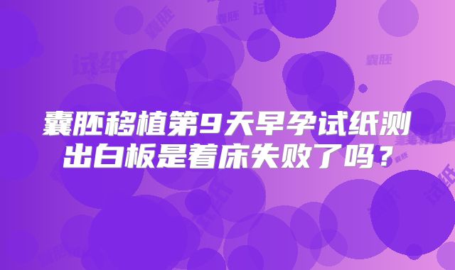 囊胚移植第9天早孕试纸测出白板是着床失败了吗?
