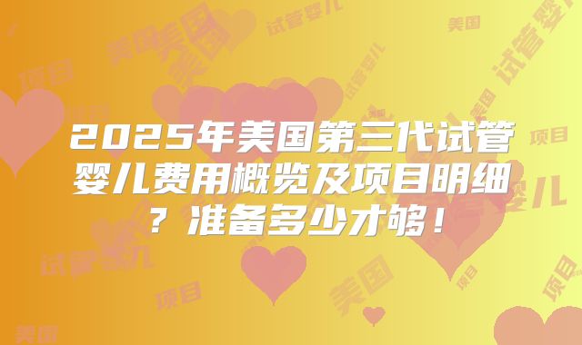2025年美国第三代试管婴儿费用概览及项目明细?准备多少才够!