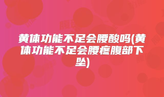 黄体功能不足会腰酸吗(黄体功能不足会腰疼腹部下坠)