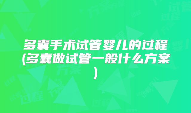 多囊手术试管婴儿的过程(多囊做试管一般什么方案)
