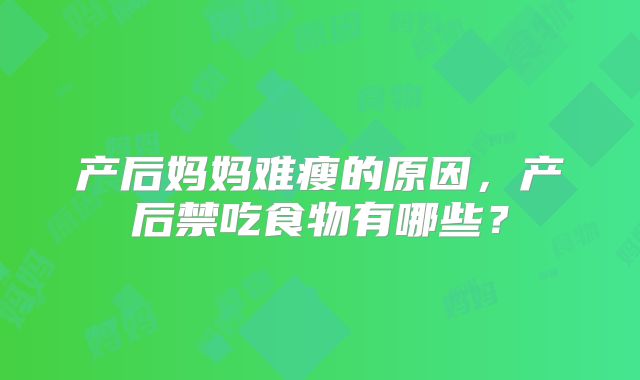 产后妈妈难瘦的原因,产后禁吃食物有哪些?