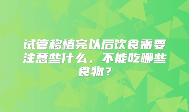 试管移植完以后饮食需要注意些什么，不能吃哪些食物？