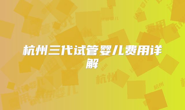 杭州三代试管婴儿费用详解