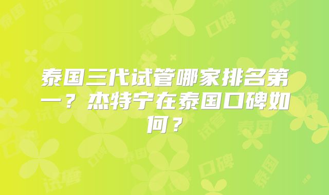 泰国三代试管哪家排名第一？杰特宁在泰国口碑如何？