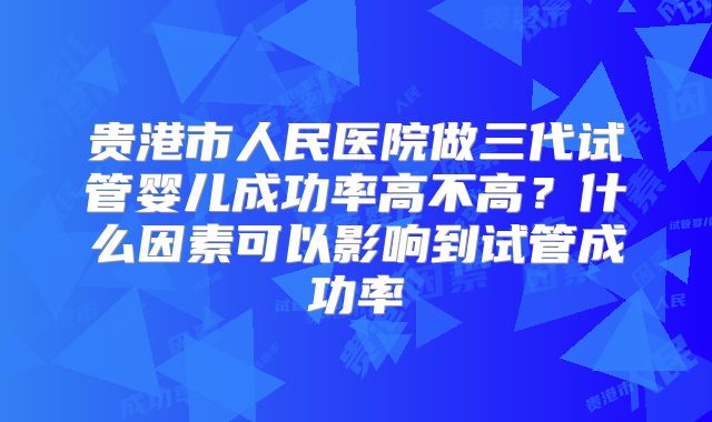 贵港市人民医院做三代试管婴儿成功率高不高？什么因素可以影响到试管成功率