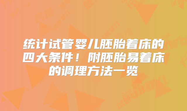 统计试管婴儿胚胎着床的四大条件！附胚胎易着床的调理方法一览