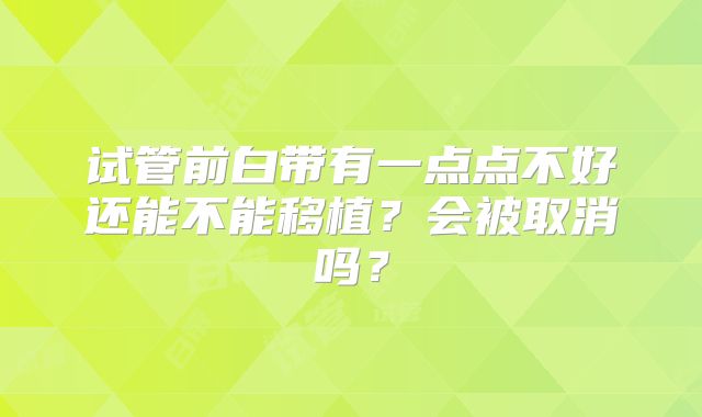 试管前白带有一点点不好还能不能移植?会被取消吗?
