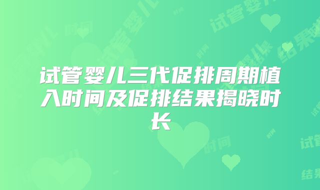 试管婴儿三代促排周期植入时间及促排结果揭晓时长