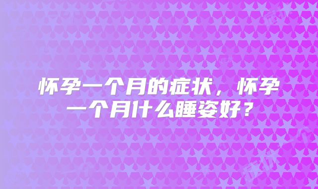 怀孕一个月的症状,怀孕一个月什么睡姿好?
